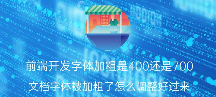 前端开发字体加粗是400还是700 文档字体被加粗了怎么调整好过来？